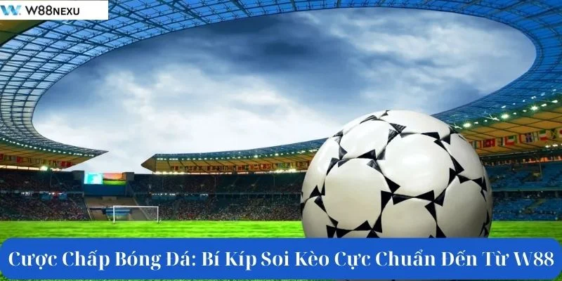 Cược Chấp Bóng Đá: Bí Kíp Soi Kèo Cực Chuẩn Đến Từ W88
